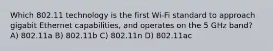 Which 802.11 technology is the first Wi-Fi standard to approach gigabit Ethernet capabilities, and operates on the 5 GHz band?​ A) 802.11a B) 802.11b C) 802.11n D) 802.11ac