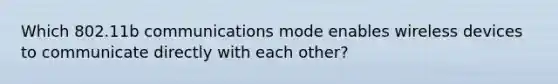 Which 802.11b communications mode enables wireless devices to communicate directly with each other?