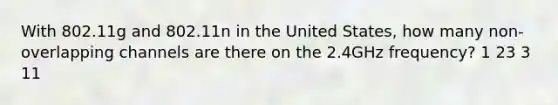 With 802.11g and 802.11n in the United States, how many non-overlapping channels are there on the 2.4GHz frequency? 1 23 3 11