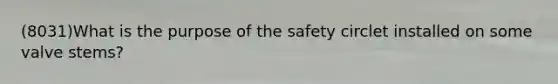 (8031)What is the purpose of the safety circlet installed on some valve stems?