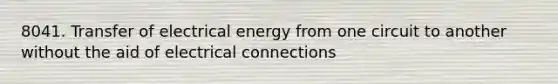 8041. Transfer of electrical energy from one circuit to another without the aid of electrical connections