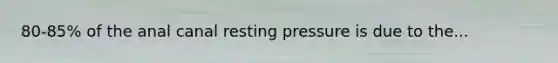 80-85% of the anal canal resting pressure is due to the...