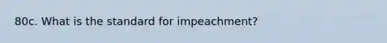 80c. What is the standard for impeachment?