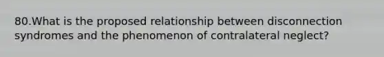 80.What is the proposed relationship between disconnection syndromes and the phenomenon of contralateral neglect?