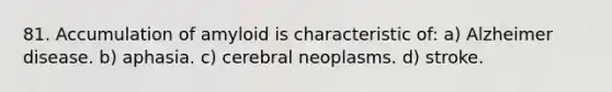 81. Accumulation of amyloid is characteristic of: a) Alzheimer disease. b) aphasia. c) cerebral neoplasms. d) stroke.