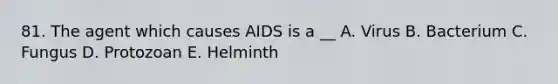 81. The agent which causes AIDS is a __ A. Virus B. Bacterium C. Fungus D. Protozoan E. Helminth