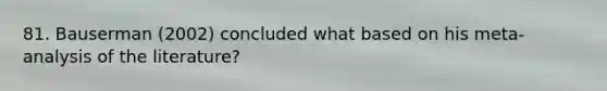 81. Bauserman (2002) concluded what based on his meta-analysis of the literature?