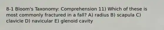 8-1 Bloom's Taxonomy: Comprehension 11) Which of these is most commonly fractured in a fall? A) radius B) scapula C) clavicle D) navicular E) glenoid cavity