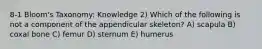 8-1 Bloom's Taxonomy: Knowledge 2) Which of the following is not a component of the appendicular skeleton? A) scapula B) coxal bone C) femur D) sternum E) humerus