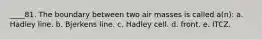 ____81. The boundary between two air masses is called a(n): a. Hadley line. b. Bjerkens line. c. Hadley cell. d. front. e. ITCZ.