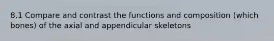 8.1 Compare and contrast the functions and composition (which bones) of the axial and appendicular skeletons