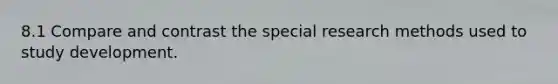 8.1 Compare and contrast the special research methods used to study development.