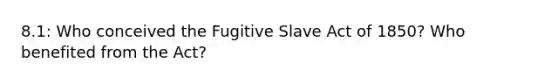 8.1: Who conceived the Fugitive Slave Act of 1850? Who benefited from the Act?