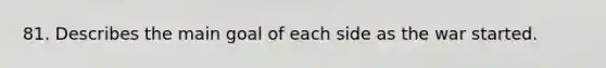 81. Describes the main goal of each side as the war started.