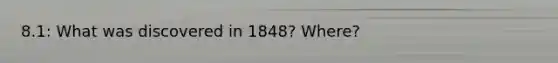 8.1: What was discovered in 1848? Where?