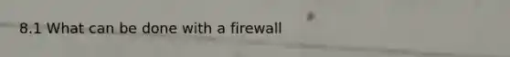 8.1 What can be done with a firewall