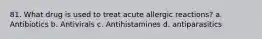 81. What drug is used to treat acute allergic reactions? a. Antibiotics b. Antivirals c. Antihistamines d. antiparasitics