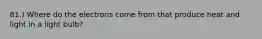 81.) Where do the electrons come from that produce heat and light in a light bulb?