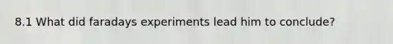 8.1 What did faradays experiments lead him to conclude?