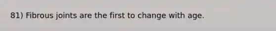 81) Fibrous joints are the first to change with age.