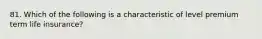 81. Which of the following is a characteristic of level premium term life insurance?