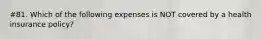 #81. Which of the following expenses is NOT covered by a health insurance policy?