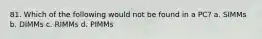 81. Which of the following would not be found in a PC? a. SIMMs b. DIMMs c. RIMMs d. PIMMs