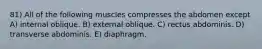 81) All of the following muscles compresses the abdomen except A) internal oblique. B) external oblique. C) rectus abdominis. D) transverse abdominis. E) diaphragm.