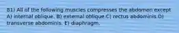 81) All of the following muscles compresses the abdomen except A) internal oblique. B) external oblique.C) rectus abdominis.D) transverse abdominis. E) diaphragm.