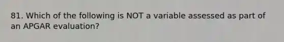 81. Which of the following is NOT a variable assessed as part of an APGAR evaluation?