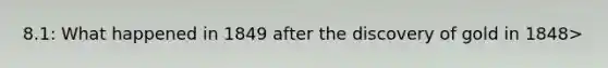 8.1: What happened in 1849 after the discovery of gold in 1848>