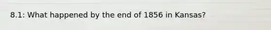 8.1: What happened by the end of 1856 in Kansas?