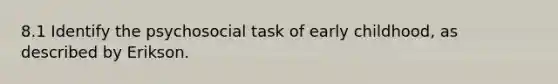 8.1 Identify the psychosocial task of early childhood, as described by Erikson.