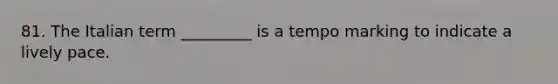 81. The Italian term _________ is a tempo marking to indicate a lively pace.