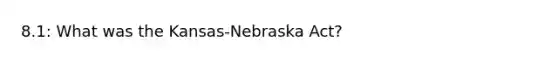 8.1: What was the Kansas-Nebraska Act?