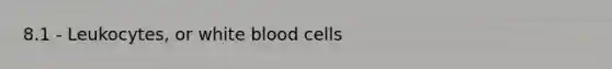 8.1 - Leukocytes, or white blood cells