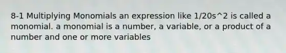 8-1 Multiplying Monomials an expression like 1/20s^2 is called a monomial. a monomial is a number, a variable, or a product of a number and one or more variables