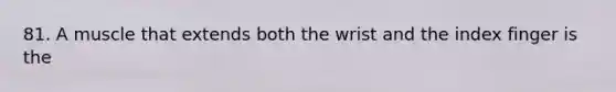 81. A muscle that extends both the wrist and the index finger is the