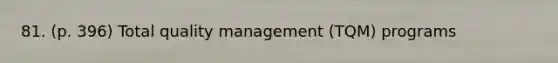 81. (p. 396) Total quality management (TQM) programs