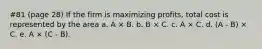 #81 (page 28) If the firm is maximizing profits, total cost is represented by the area a. A × B. b. B × C. c. A × C. d. (A - B) × C. e. A × (C - Β).