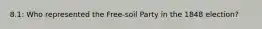 8.1: Who represented the Free-soil Party in the 1848 election?