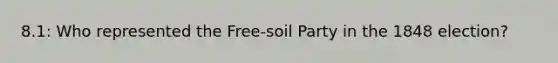 8.1: Who represented the Free-soil Party in the 1848 election?