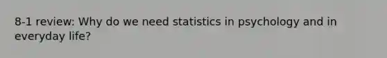 8-1 review: Why do we need statistics in psychology and in everyday life?