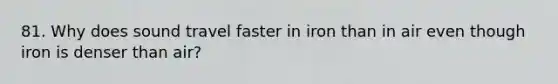 81. Why does sound travel faster in iron than in air even though iron is denser than air?