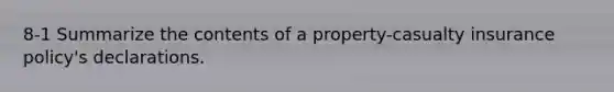 8-1 Summarize the contents of a property-casualty insurance policy's declarations.