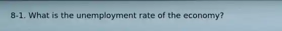 8-1. What is the unemployment rate of the economy?