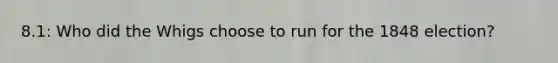 8.1: Who did the Whigs choose to run for the 1848 election?
