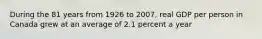 During the 81 years from 1926 to 2007, real GDP per person in Canada grew at an average of 2.1 percent a year