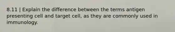 8.11 | Explain the difference between the terms antigen presenting cell and target cell, as they are commonly used in immunology.