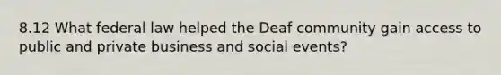 8.12 What federal law helped the Deaf community gain access to public and private business and social events?